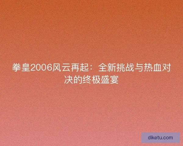 拳皇2006风云再起：全新挑战与热血对决的终极盛宴
