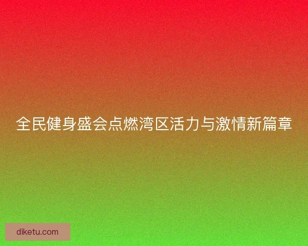 全民健身盛会点燃湾区活力与激情新篇章