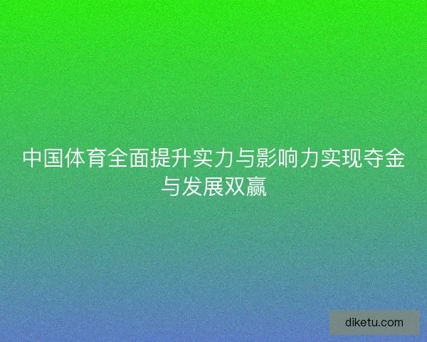 中国体育全面提升实力与影响力实现夺金与发展双赢 中国体育全面提升实力与影响力实现夺金与发展双赢